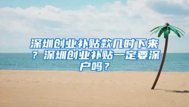 深圳创业补贴款几时下来？深圳创业补贴一定要深户吗？