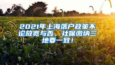 2021年上海落户政策不论放宽与否，社保缴纳三地要一致！