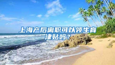 上海产后离职可以领生育津贴吗？