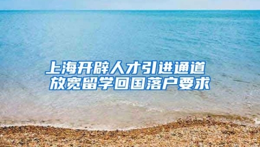 上海开辟人才引进通道 放宽留学回国落户要求