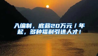 入编制，底薪20万元／年起，多种福利引进人才！