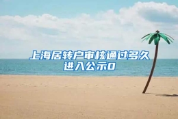 上海居转户审核通过多久进入公示0