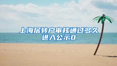 上海居转户审核通过多久进入公示0