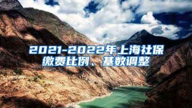 2021-2022年上海社保缴费比例、基数调整