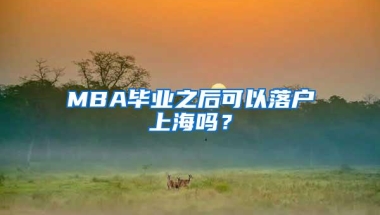 MBA毕业之后可以落户上海吗？