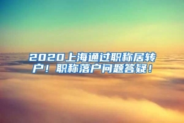 2020上海通过职称居转户！职称落户问题答疑！