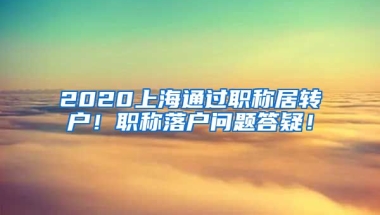 2020上海通过职称居转户！职称落户问题答疑！