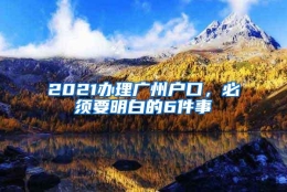 2021办理广州户口，必须要明白的6件事