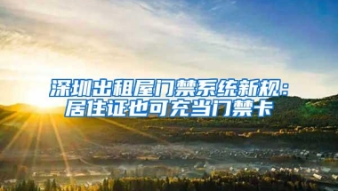 深圳出租屋门禁系统新规：居住证也可充当门禁卡