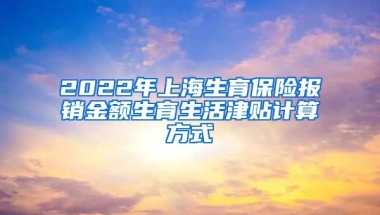 2022年上海生育保险报销金额生育生活津贴计算方式