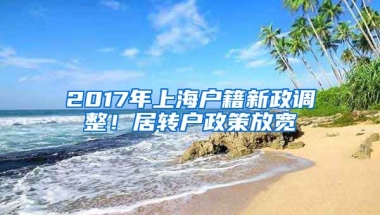 2017年上海户籍新政调整！居转户政策放宽