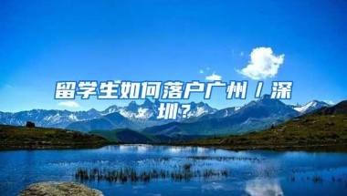 留学生如何落户广州／深圳？