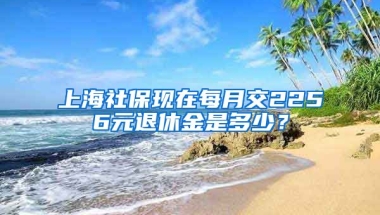 上海社保现在每月交2256元退休金是多少？