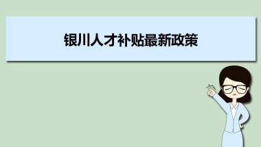 银川人才补贴最新政策及人才落户买房补贴细则