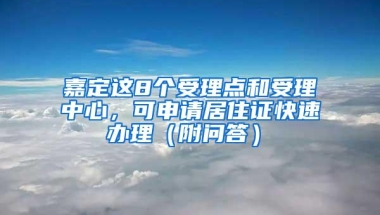 嘉定这8个受理点和受理中心，可申请居住证快速办理（附问答）→