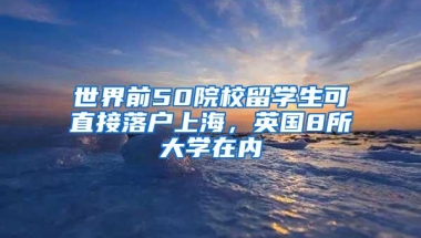 世界前50院校留学生可直接落户上海，英国8所大学在内