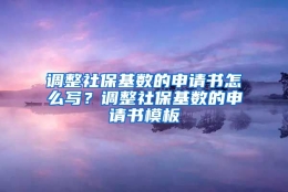 调整社保基数的申请书怎么写？调整社保基数的申请书模板