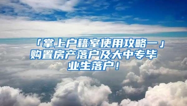 「掌上户籍室使用攻略一」购置房产落户及大中专毕业生落户！