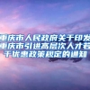 重庆市人民政府关于印发重庆市引进高层次人才若干优惠政策规定的通知