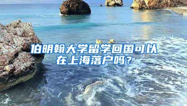 伯明翰大学留学回国可以在上海落户吗？