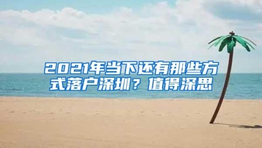 2021年当下还有那些方式落户深圳？值得深思