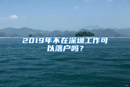 2019年不在深圳工作可以落户吗？