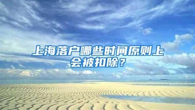 上海落户哪些时间原则上会被扣除？