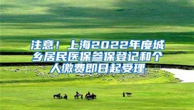 注意！上海2022年度城乡居民医保参保登记和个人缴费即日起受理