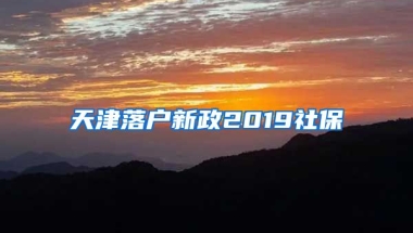 天津落户新政2019社保