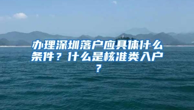 办理深圳落户应具体什么条件？什么是核准类入户？