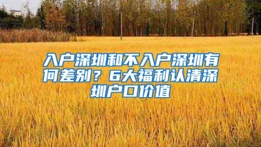 入户深圳和不入户深圳有何差别？6大福利认清深圳户口价值