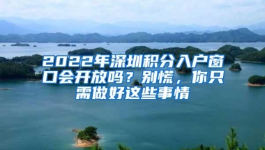 2022年深圳积分入户窗口会开放吗？别慌，你只需做好这些事情