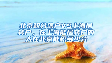 北京积分落户VS上海居转户，在上海能居转户的人在北京能积多少分