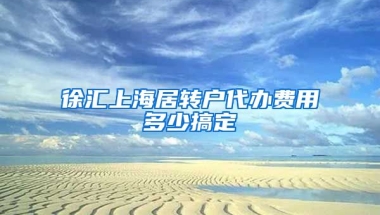 徐汇上海居转户代办费用多少搞定