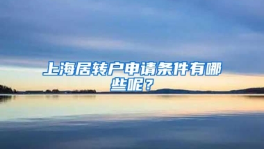 上海居转户申请条件有哪些呢？