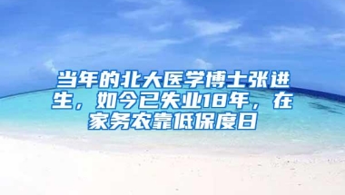 当年的北大医学博士张进生，如今已失业18年，在家务农靠低保度日