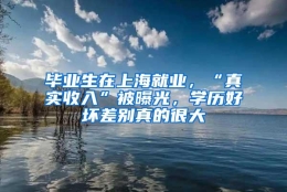 毕业生在上海就业，“真实收入”被曝光，学历好坏差别真的很大