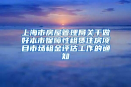 上海市房屋管理局关于做好本市保障性租赁住房项目市场租金评估工作的通知