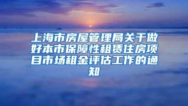 上海市房屋管理局关于做好本市保障性租赁住房项目市场租金评估工作的通知