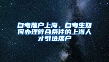 自考落户上海，自考生如何办理符合条件的上海人才引进落户