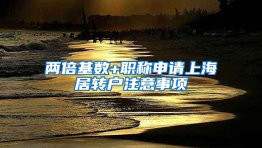 两倍基数+职称申请上海居转户注意事项