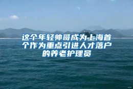 这个年轻帅哥成为上海首个作为重点引进人才落户的养老护理员