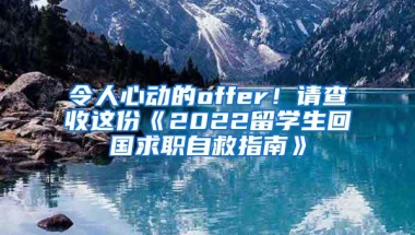 令人心动的offer！请查收这份《2022留学生回国求职自救指南》