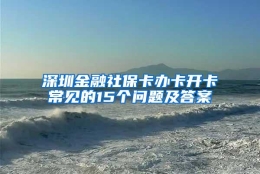 深圳金融社保卡办卡开卡常见的15个问题及答案