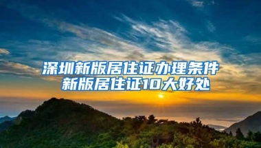 深圳新版居住证办理条件 新版居住证10大好处