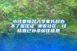 小孩要报名入学家长却办不了居住证 渔农社区：经核查已补录居住信息