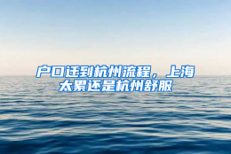 户口迁到杭州流程，上海太累还是杭州舒服