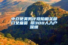 中介使美男计攻陷相关部门女雇员 帮300人入户深圳