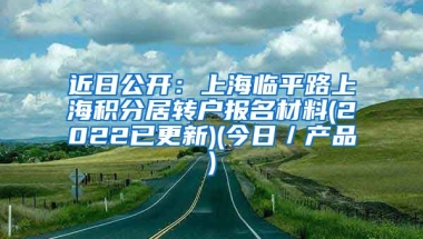 近日公开：上海临平路上海积分居转户报名材料(2022已更新)(今日／产品)