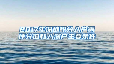 2017年深圳积分入户测评分值和入深户主要条件